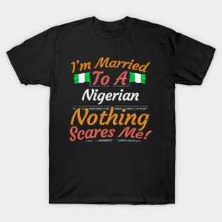 I'm Married To A Nigerian Nothing Scares Me - Gift for Nigerian From Nigeria Naija T-Shirt